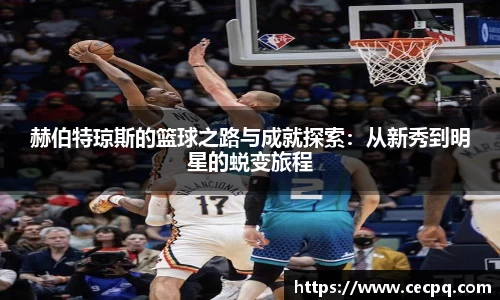 赫伯特琼斯的篮球之路与成就探索：从新秀到明星的蜕变旅程